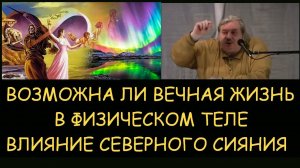 ✅ Николай Левашов. Возможна ли вечная жизнь в физическом теле. Влияние северного сияния