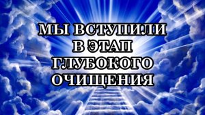 МЫ ВСТУПИЛИ В ЭТАП ГЛУБОКОГО ОЧИЩЕНИЯ. Очищение потаенных глубин подсознания и клеточной памяти.
