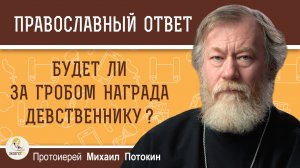 Будет ли за гробом награда девственнику ?  Протоиерей Михаил Потокин
