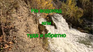 На водопад или туда и обратно. Часть 2