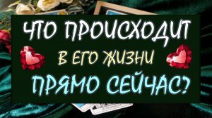 ❤️ ЧТО ПРОИСХОДИТ В ЕГО ЖИЗНИ ПРЯМО СЕЙЧАС? ❤️ Серия 595 😉
