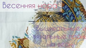 Весенняя нора: вышивальные и вязальные планы на весну🍀🍀🍀