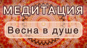 Весна в душе. Трансформационная МЕДИТАЦИЯ. Высокие вибрации.