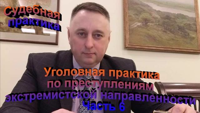Судебная практика. Уголовная ответственность по делам экстремистской направленности Часть Шестая
