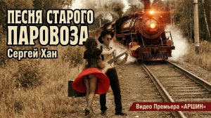 ПЕСНЯ СТАРОГО ПАРОВОЗА - Сергей Хан (Премьера видео ARSHIN)
