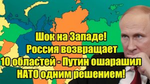 Шок на Западе! Россия возвращает 10 областей - Путин ошарашил НАТО одним решением!