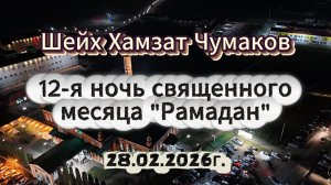Шейх Хамзат Чумаков - 12-я ночь священного месяца "Рамадан" (28.02.2026г).