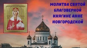 МОЛИТВА СВЯТОЙ БЛАГОВЕРНОЙ КНЯГИНЕ АННЕ НОВГОРОДСКОЙ