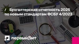 Бухгалтерская отчетность 2025 по новым стандартам ФСБУ 4/2023 | Первый Бит