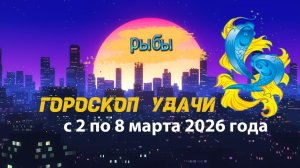 Гороскоп удачи с 2 по 8 марта 2026 года.Рыбы