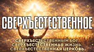 Сверхъестественная жизнь, сверхъестественный Бог, сверхъестественная церковь!
