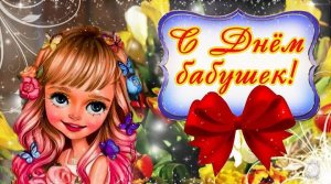 С ДНЁМ БАБУШЕК НАШИХ ЛЮБИМЫХ И САМЫХ ЛУЧШИХ