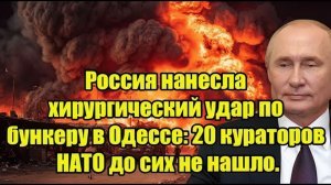 Россия нанесла хирургический удар по бункеру в Одессе 20 кураторов НАТО пропали без вести!