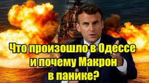 Срочно! Что произошло в Одессе и почему Макрон в панике Крах доктрины «невидимой войны.