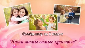 Слайд-шоу на 8 марта "Наши мамы самые красивые" Создайте такое видео из ваших фотографий за 10 минут