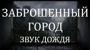 Звук дождя 10 часов 🌧 Постапокалиптический заброшенный город для сна и отдыха