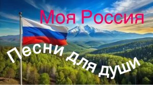 Ностальгия. Песни для души. Моя Россия.