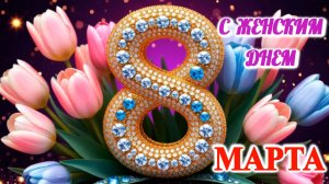 С женским днем 8 Марта! Поздравительная видео открытка.