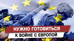 Нужно готовиться к войне с Европой