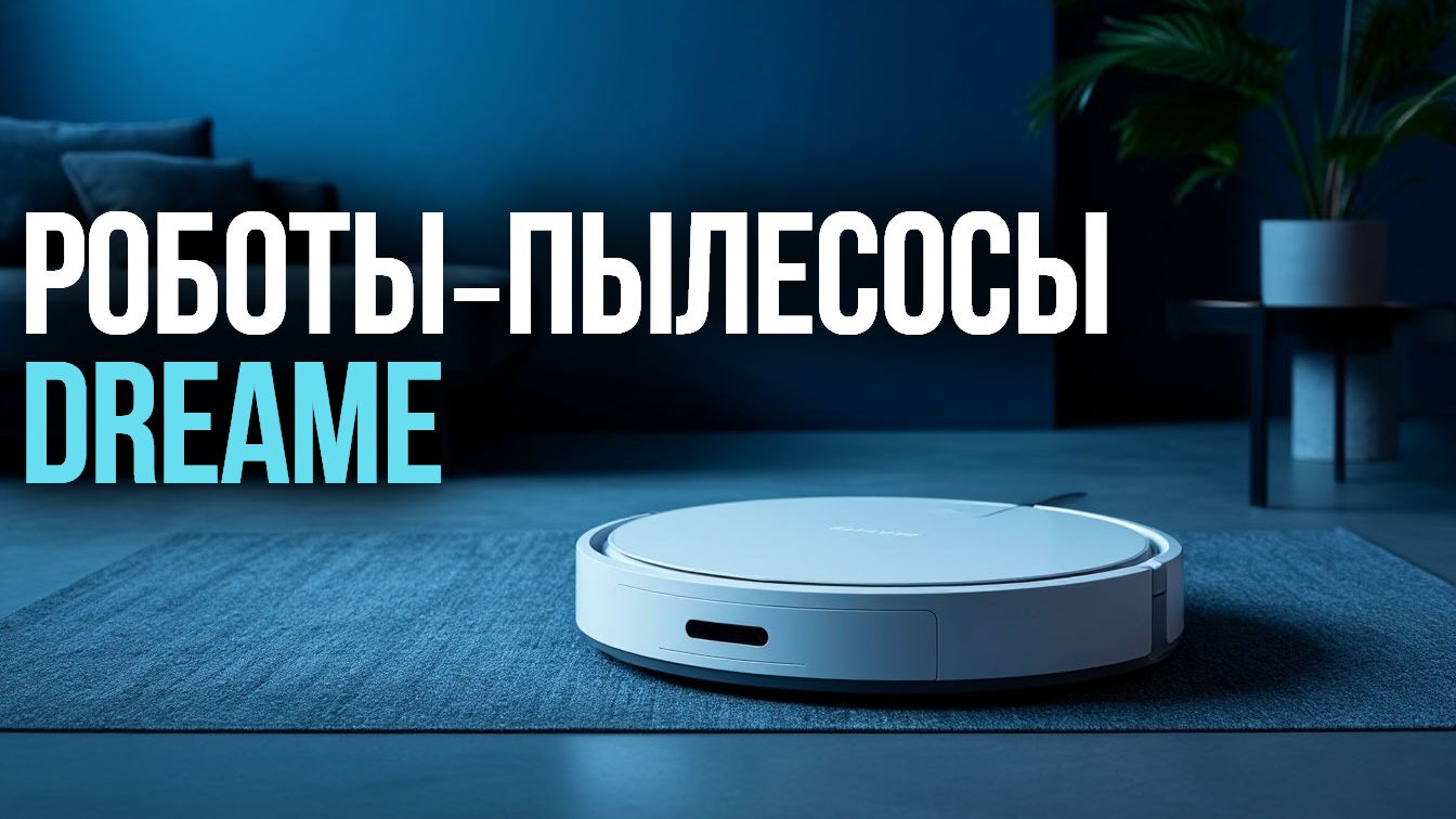 Какой робот‑пылесос Dreame купить в 2026? Топ‑5 вариантов с крутой навигацией!