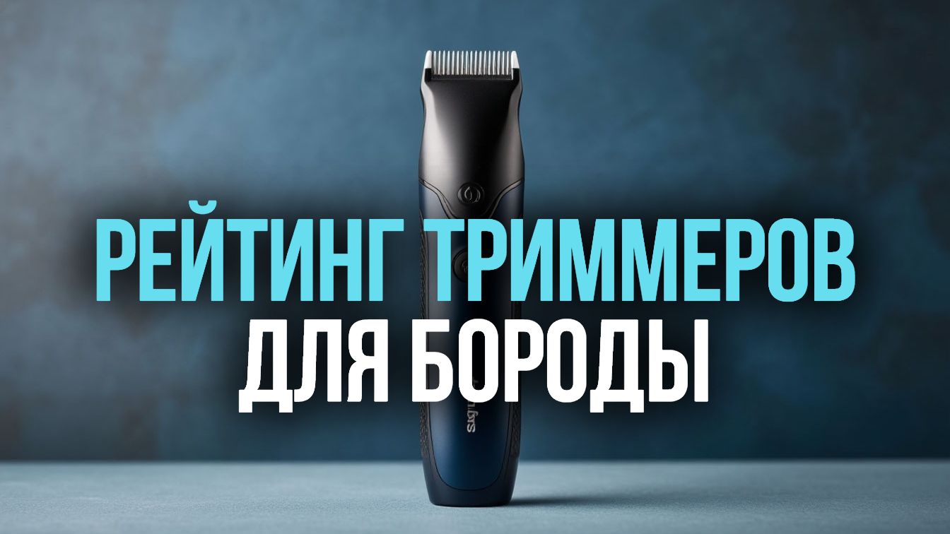 Какой триммер для усов и бороды купить в 2026? Сравниваем 7 моделей