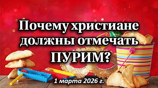 Почему христиане должны отмечать ПУРИМ? (1 марта 2026 г.)