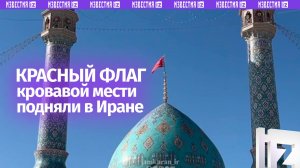 Красный флаг, означающий месть за кровь верховного лидера Али Хаменеи, взметнулся в Иране