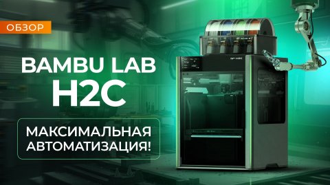 Обзор Bambu Lab H2C самый высокотехнологичный FDM 3D принтер?