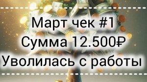 Март чек #1// Сумма 12.500₽//Уволилась с работы