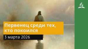 3 марта 2026. Первенец среди тех, кто покоился. Иисус - величайшее имя.