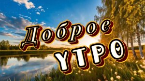 Доброе утро! Пусть этот день наполнен будет оптимизмом. Песня  добрым утром
