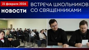 100 вопросов батюшке. Встреча школьников со священниками. Новости благочиния от 210226