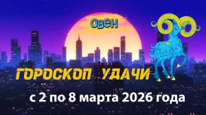 Гороскоп удачи с 2 по 8 марта 2026 года. Овен