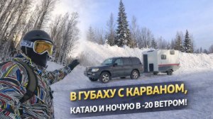 В ГУБАХУ  С КАРАВАНОМ | КАТАЮ И НОЧУЮ -20 С ВЕТРОМ!