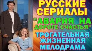 Русские сериалы: Новинки-2026. Трогательная жизненная мелодрама: "Авария на дороге счастья"