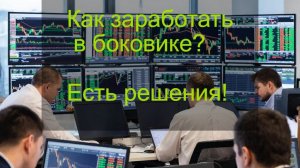 Как заработать в боковике? Есть решения!