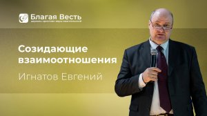 Проповедь. Созидающие взаимоотношения. Игнатов Евгений.