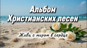 Новый Альбом христианских песен | Живи с миром в сердце