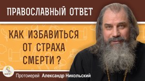 Как избавиться от страха смерти?  Протоиерей Александр Никольский