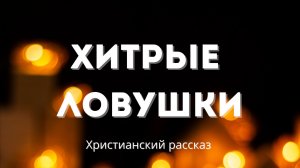 Хитрые ловушки | Христианский рассказ