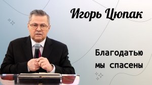 Благодатью мы спасены. / Игорь Цюпак