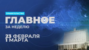 Работа Правительства. Главные события и решения недели – в дайджесте