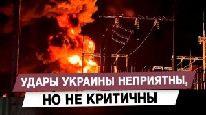 Удары Украины неприятны, но не критичны