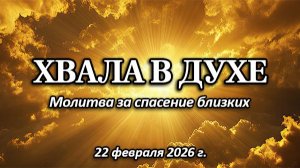 Хвала в духе о спасении близких. (22.02.2026)