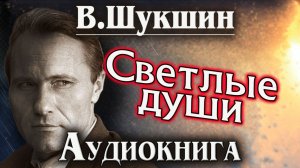 Василий Шукшин. Светлые души. Аудиокнига.
