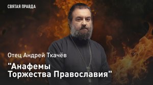 "Анафемы Торжества Православия": Уроки первого воскресного дня Великого поста — отец Андрей Ткачёв
