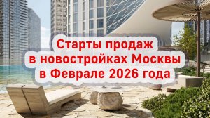 Старты продаж в новостройках Москвы в Феврале 2026 года