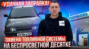 УДАЧНАЯ ЗАПРАВКА! ЗАМЕНА ТОПЛИВНОЙ СИСТЕМЫ НА БЕСПРОСВЕТНОЙ ДЕСЯТКЕ