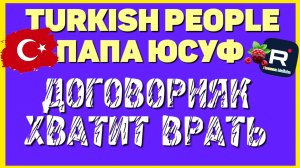 Turkish People _Папа Юсуф _Договорняк _Разоблачение _Сдали сами себя _Жизнь в Турции _Туркиш пипл