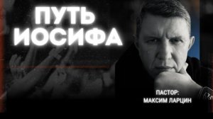 Путь Иосифа - Максим Ларцин  28.02.26 проповедь